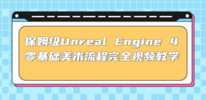 保姆级Unreal Engine 4 零基础美术流程完全视频教学(37节课+配套文件)