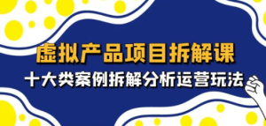 虚拟产品项目拆解课，十大类案例拆解分析运营玩法（11节课）