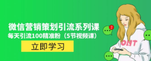 微信营销策划引流系列课，每天引流100精准粉（5节视频课）