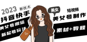 2023抖音快手短视频美女号制作 美女号搬运新起号玩法 新技术(素材+教程)