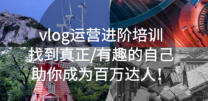 vlog运营进阶培训：找到真正/有趣的自己，助你成为百万达人