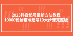 2023抖音起号最新方法教程：10000粉丝精准起号10大步骤完整版
