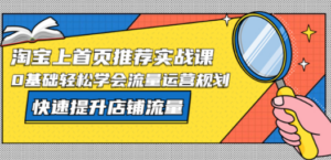 淘宝上首页/推荐实战课：0基础轻松学会流量运营规划，快速提升店铺流量