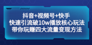 抖音+视频号+快手 快速引流破10w播放核心玩法：带你玩赚四大流量变现方法