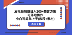 发视频躺赚日入200+整套方案可落地操作 小白可简单上手(教程+素材)