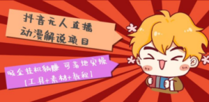 抖音无人直播·动漫解说项目：吸金挂机躺赚 可落地实操【工具+素材+教程】 ...