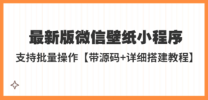最新版微信壁纸小程序搭建教程，支持批量操作【带源码+教程】