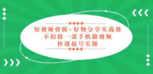 短视频剪辑+好物分享实战课，无需拍摄一部手机做视频，快速起号实操