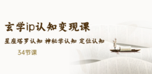 玄学ip认知变现课 星座塔罗认知 神秘学认知 定位认知 (34节课)