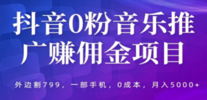 抖音0粉音乐推广赚佣金项目，外边割799，一部手机0成本就可操作，月入5000+