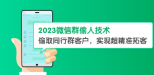 2023微信群偷人技术，偷取同行群客户，实现超精准拓客【教程+软件】
