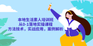 本地生活素人培训班：从0-1落地实操课程，方法技术，实战应用，案例解析