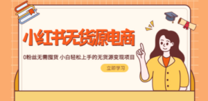 2023小红书·无货源电商1.0，0粉丝无需囤货 小白轻松上手的无货源变现项目