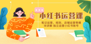 小红书·运营课，笔记运营、规则、店铺运营等模块讲解 独立运营小红书账号 ...