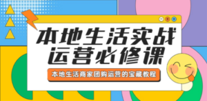 本地生活实战运营必修课，本地生活商家-团购运营的宝藏教程