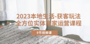 2023本地生活-获客玩法，全方位实体商家运营课程（9节视频课）