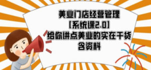 美业门店经营管理【系统课2.0】给你讲点美业的实在干货，含资料