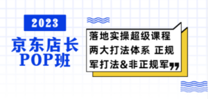2023京东店长·POP班 落地实操超级课程 两大打法体系 正规军&非正规军