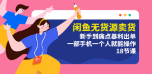 闲鱼无货源卖货：新手到痛点暴利出单，一部手机一个人就能操作（18节课） ...