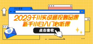 2023千川实战通投测品课，新手小白入门必听课