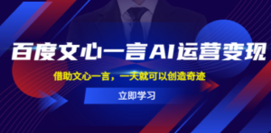 百度·文心一言AI·运营变现，借助文心一言，一天就可以创造奇迹