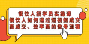 餐饮人招学员实操课，餐饮人如何通过短视频成交，高成交、效率高的做号流程 ...