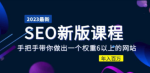 2023某大佬收费SEO新版课程：手把手带你做出一个权重6以上的网站，年入百万 ...