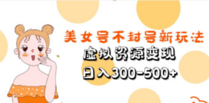 美女号不封号新玩法，虚拟资源变现，日入300-500+