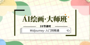 AI绘画·大师班，Midjourney·入门到精通（39节课时）