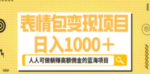 表情包最新玩法，日入1000＋，普通人躺赚高额佣金的蓝海项目！速度上车