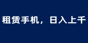 租赁手机蓝海项目，轻松到日入上千，小白0成本直接上手