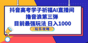 抖音高考学子祈福AI直播间，撸音浪第三弹，目前最强玩法，轻松日入1000