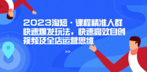 2023淘短·课程精准人群快速爆发玩法，快速高效自创视频及全店运营思维