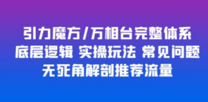 引力魔方/万相台完整体系 底层逻辑 实操玩法 常见问题 无死角解剖推荐流量 ...