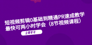 短视频剪辑0基础到精通PR速成教学：最快可两小时学会（8节视频课程）