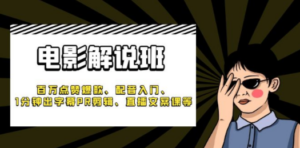《电影解说班》百万点赞爆款、配音入门、1分钟出字幕PR剪辑、直播文案课等 ...