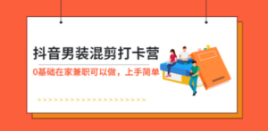 抖音男装-混剪打卡营，0基础在家兼职可以做，上手简单