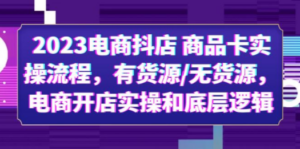 2023电商抖店 商品卡实操流程，有货源/无货源，电商开店实操和底层逻辑