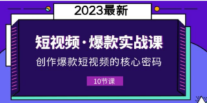 2023短视频·爆款实战课，创作·爆款短视频的核心·密码（10节视频课）