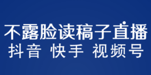 不露脸读稿子直播玩法，抖音快手视频号，月入3w+详细视频课程