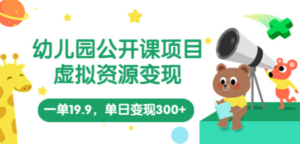 幼儿园公开课项目，虚拟资源变现，一单19.9，单日变现300+（教程+资料）