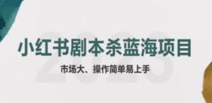 拆解小红书蓝海赛道：剧本杀副业项目，玩法思路一条龙分享给你【1节视频】 ...