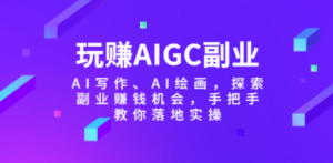 玩赚AIGC副业-AI写作、AI绘画，探索副业赚钱机会，手把手教你落地实操