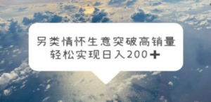 另类情怀信息差生意，突破高销量，轻松实现日入200+