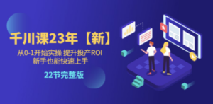 千川课23年【新】从0-1开始实操 提升投产ROI 新手也能快速上手 22节完整版