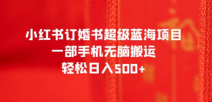 小红书订婚书超级蓝海项目，一部手机无脑搬运，轻松日入500+