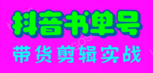 抖音书单号带货剪辑实战：手把手带你 起号 涨粉 剪辑 卖货 变现（46节）