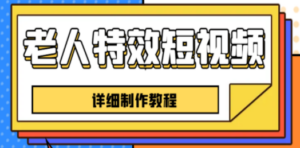 老人特效短视频创作教程，一个月涨粉5w粉丝秘诀 新手0基础学习【全套教程】 ...