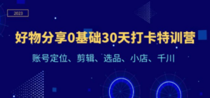 好物分享0基础30天打卡特训营：账号定位、剪辑、选品、小店、千川