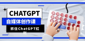 ChatGPT自媒体创作课，抓住ChatGPT红利，助你创作效率提升10倍
